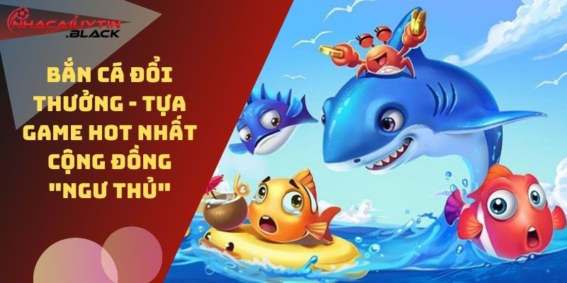 Đắm chìm với Bắn Cá Đổi Thưởng thu hút phần đông người tham gia